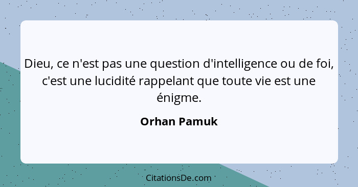 Dieu, ce n'est pas une question d'intelligence ou de foi, c'est une lucidité rappelant que toute vie est une énigme.... - Orhan Pamuk