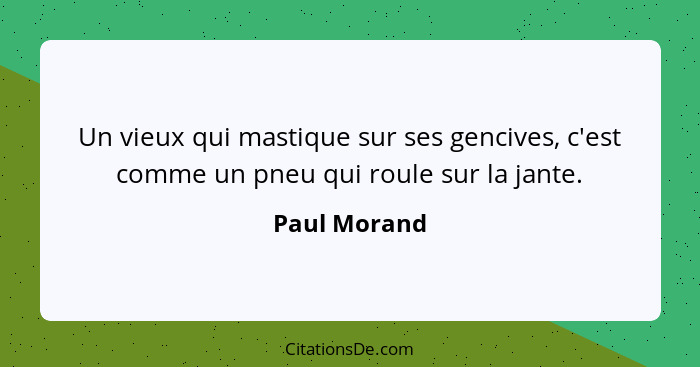 Un vieux qui mastique sur ses gencives, c'est comme un pneu qui roule sur la jante.... - Paul Morand