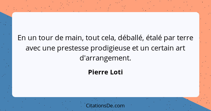 En un tour de main, tout cela, déballé, étalé par terre avec une prestesse prodigieuse et un certain art d'arrangement.... - Pierre Loti