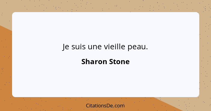 Je suis une vieille peau.... - Sharon Stone