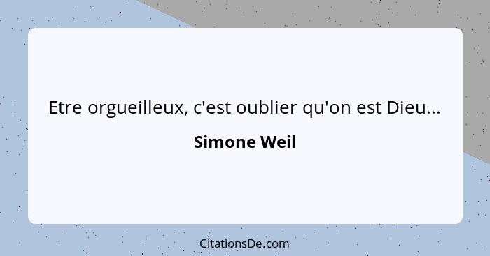 Etre orgueilleux, c'est oublier qu'on est Dieu...... - Simone Weil