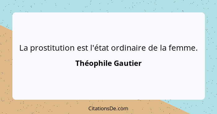 La prostitution est l'état ordinaire de la femme.... - Théophile Gautier