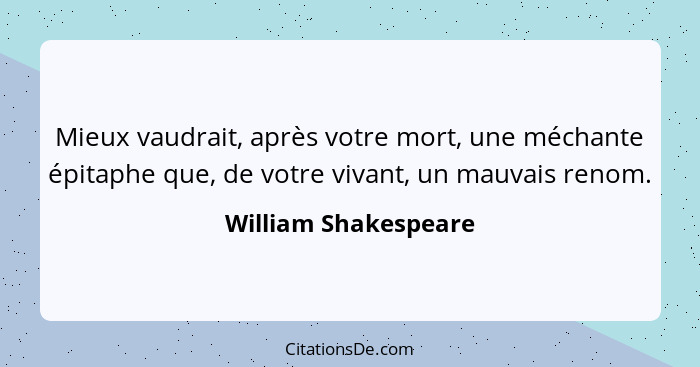 Mieux vaudrait, après votre mort, une méchante épitaphe que, de votre vivant, un mauvais renom.... - William Shakespeare