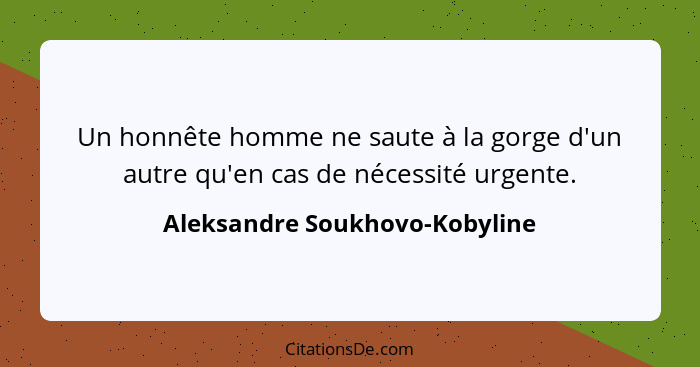 Un honnête homme ne saute à la gorge d'un autre qu'en cas de nécessité urgente.... - Aleksandre Soukhovo-Kobyline