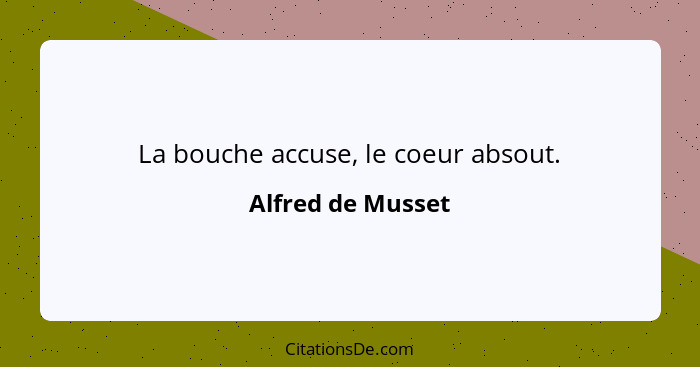 La bouche accuse, le coeur absout.... - Alfred de Musset