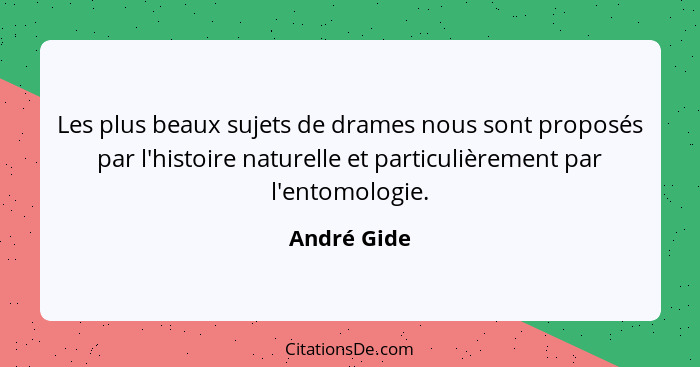 Les plus beaux sujets de drames nous sont proposés par l'histoire naturelle et particulièrement par l'entomologie.... - André Gide