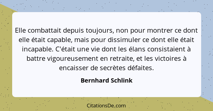 Elle combattait depuis toujours, non pour montrer ce dont elle était capable, mais pour dissimuler ce dont elle était incapable. C'... - Bernhard Schlink