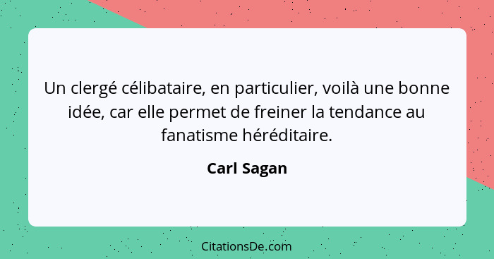 Un clergé célibataire, en particulier, voilà une bonne idée, car elle permet de freiner la tendance au fanatisme héréditaire.... - Carl Sagan