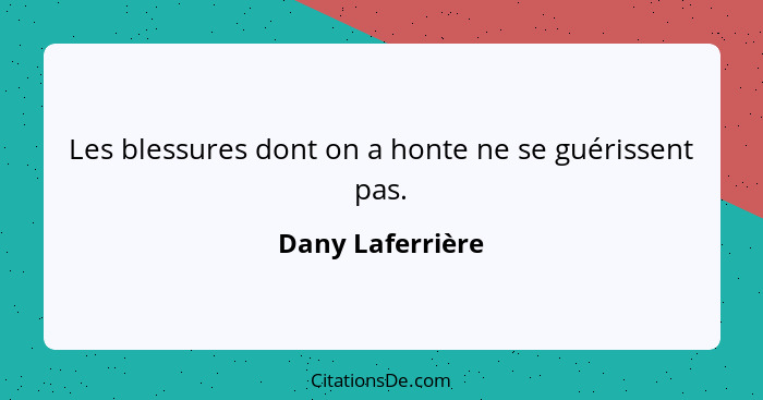 Les blessures dont on a honte ne se guérissent pas.... - Dany Laferrière