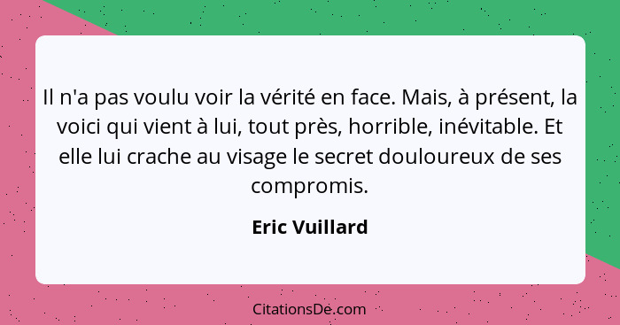 Il n'a pas voulu voir la vérité en face. Mais, à présent, la voici qui vient à lui, tout près, horrible, inévitable. Et elle lui crach... - Eric Vuillard