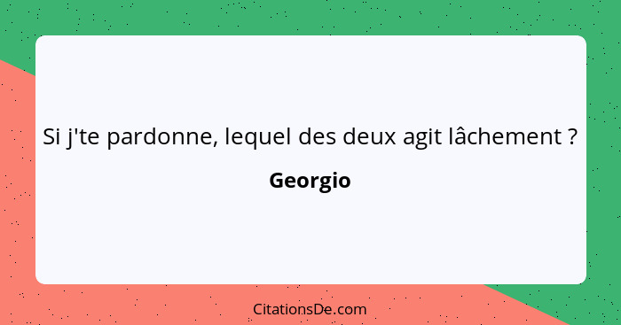 Si j'te pardonne, lequel des deux agit lâchement ?... - Georgio