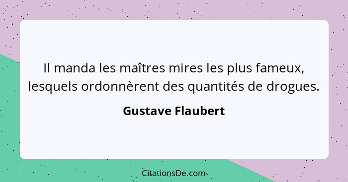 Il manda les maîtres mires les plus fameux, lesquels ordonnèrent des quantités de drogues.... - Gustave Flaubert