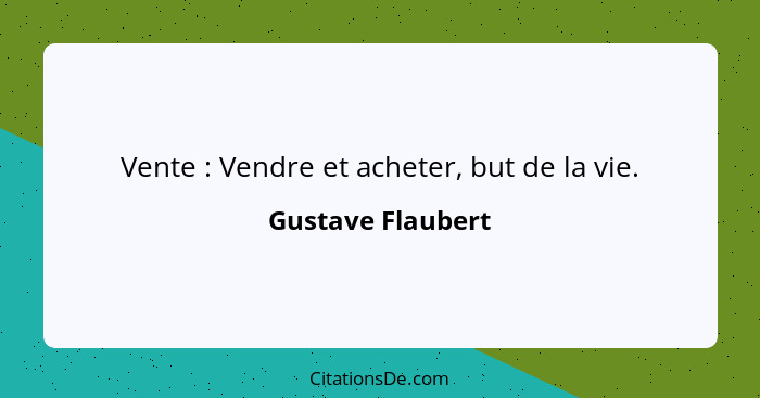 Vente : Vendre et acheter, but de la vie.... - Gustave Flaubert