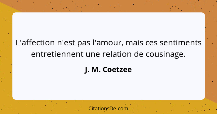 L'affection n'est pas l'amour, mais ces sentiments entretiennent une relation de cousinage.... - J. M. Coetzee