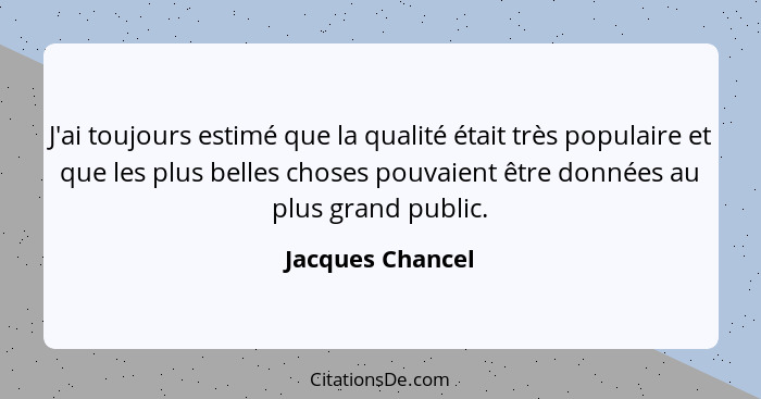 J'ai toujours estimé que la qualité était très populaire et que les plus belles choses pouvaient être données au plus grand public.... - Jacques Chancel