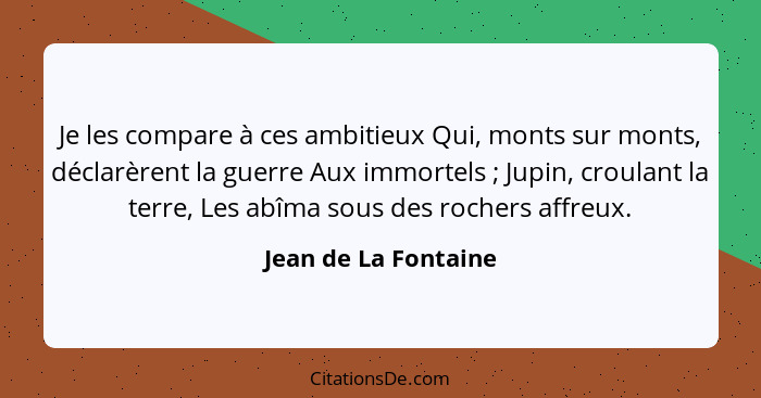 Je les compare à ces ambitieux Qui, monts sur monts, déclarèrent la guerre Aux immortels ; Jupin, croulant la terre, Les ab... - Jean de La Fontaine