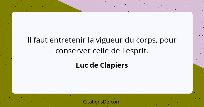 Il faut entretenir la vigueur du corps, pour conserver celle de l'esprit.... - Luc de Clapiers