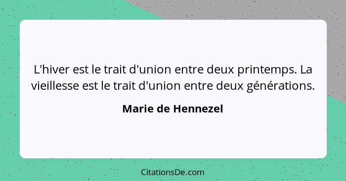 L'hiver est le trait d'union entre deux printemps. La vieillesse est le trait d'union entre deux générations.... - Marie de Hennezel