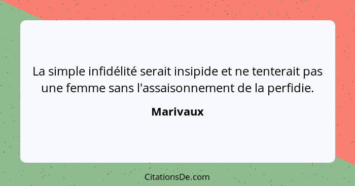 La simple infidélité serait insipide et ne tenterait pas une femme sans l'assaisonnement de la perfidie.... - Marivaux