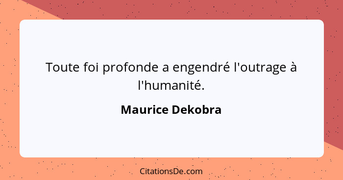 Toute foi profonde a engendré l'outrage à l'humanité.... - Maurice Dekobra