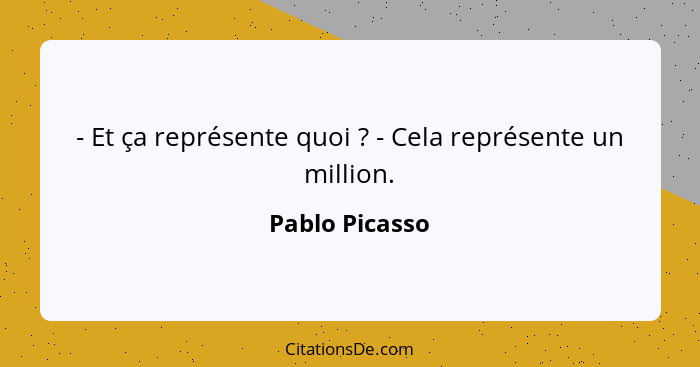 - Et ça représente quoi ? - Cela représente un million.... - Pablo Picasso