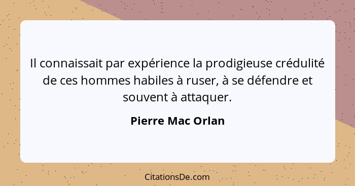 Il connaissait par expérience la prodigieuse crédulité de ces hommes habiles à ruser, à se défendre et souvent à attaquer.... - Pierre Mac Orlan