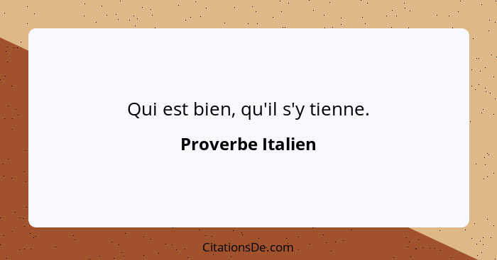 Qui est bien, qu'il s'y tienne.... - Proverbe Italien