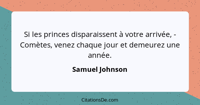 Si les princes disparaissent à votre arrivée, - Comètes, venez chaque jour et demeurez une année.... - Samuel Johnson