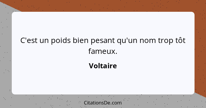 C'est un poids bien pesant qu'un nom trop tôt fameux.... - Voltaire