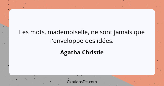 Les mots, mademoiselle, ne sont jamais que l'enveloppe des idées.... - Agatha Christie