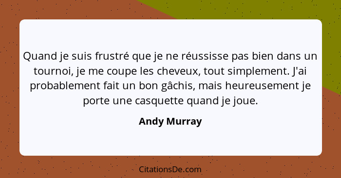 Quand je suis frustré que je ne réussisse pas bien dans un tournoi, je me coupe les cheveux, tout simplement. J'ai probablement fait un... - Andy Murray