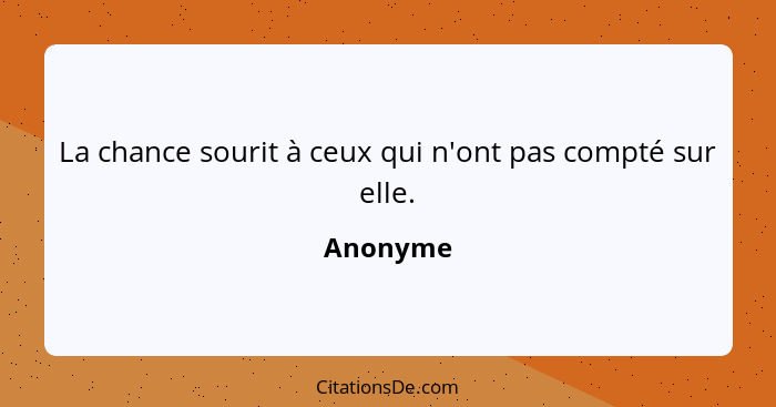 La chance sourit à ceux qui n'ont pas compté sur elle.... - Anonyme