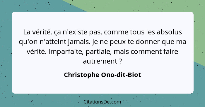 La vérité, ça n'existe pas, comme tous les absolus qu'on n'atteint jamais. Je ne peux te donner que ma vérité. Imparfaite, p... - Christophe Ono-dit-Biot