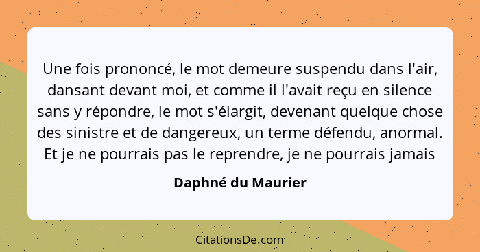 Une fois prononcé, le mot demeure suspendu dans l'air, dansant devant moi, et comme il l'avait reçu en silence sans y répondre, le... - Daphné du Maurier