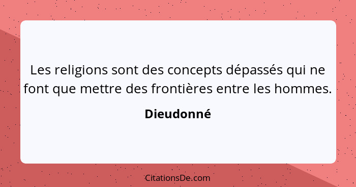 Les religions sont des concepts dépassés qui ne font que mettre des frontières entre les hommes.... - Dieudonné