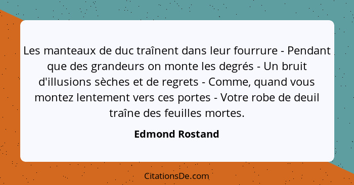 Les manteaux de duc traînent dans leur fourrure - Pendant que des grandeurs on monte les degrés - Un bruit d'illusions sèches et de r... - Edmond Rostand