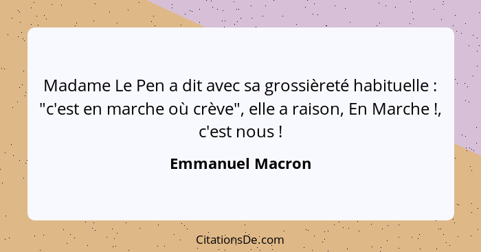 Madame Le Pen a dit avec sa grossièreté habituelle : "c'est en marche où crève", elle a raison, En Marche !, c'est nous&nb... - Emmanuel Macron