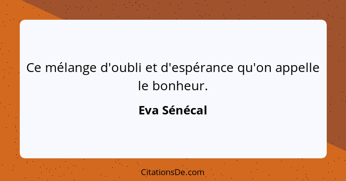 Ce mélange d'oubli et d'espérance qu'on appelle le bonheur.... - Eva Sénécal