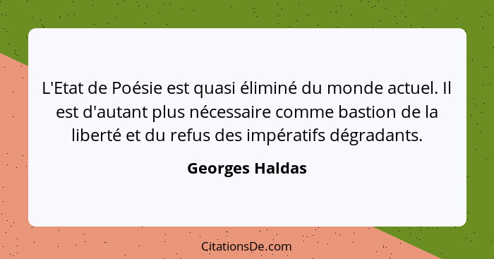 L'Etat de Poésie est quasi éliminé du monde actuel. Il est d'autant plus nécessaire comme bastion de la liberté et du refus des impér... - Georges Haldas