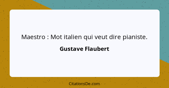 Maestro : Mot italien qui veut dire pianiste.... - Gustave Flaubert