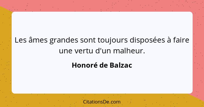 Les âmes grandes sont toujours disposées à faire une vertu d'un malheur.... - Honoré de Balzac