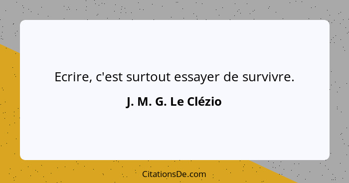 Ecrire, c'est surtout essayer de survivre.... - J. M. G. Le Clézio