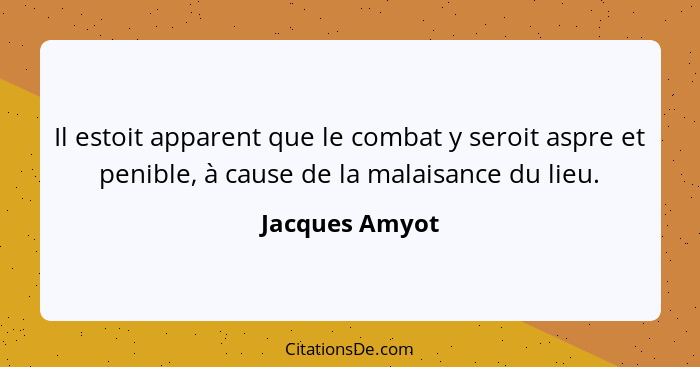 Il estoit apparent que le combat y seroit aspre et penible, à cause de la malaisance du lieu.... - Jacques Amyot