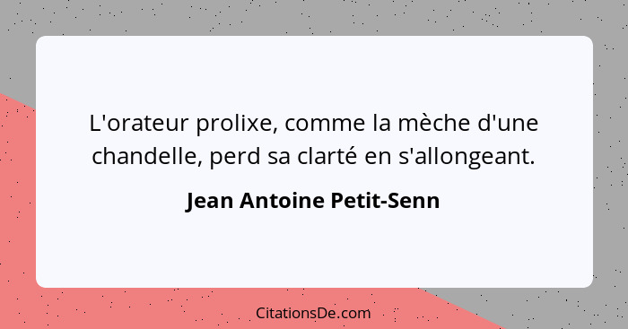 L'orateur prolixe, comme la mèche d'une chandelle, perd sa clarté en s'allongeant.... - Jean Antoine Petit-Senn