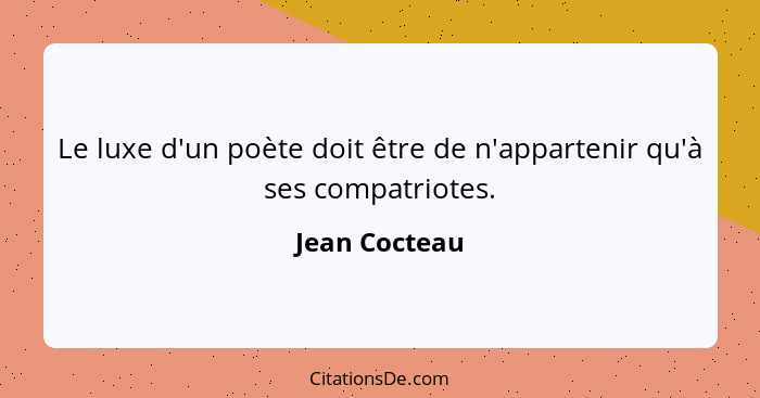 Le luxe d'un poète doit être de n'appartenir qu'à ses compatriotes.... - Jean Cocteau
