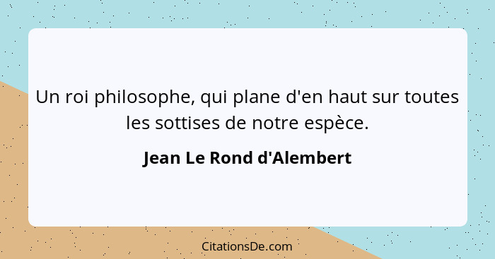 Un roi philosophe, qui plane d'en haut sur toutes les sottises de notre espèce.... - Jean Le Rond d'Alembert