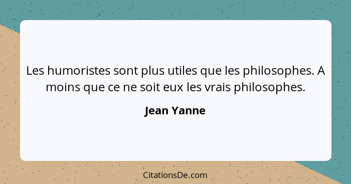 Les humoristes sont plus utiles que les philosophes. A moins que ce ne soit eux les vrais philosophes.... - Jean Yanne