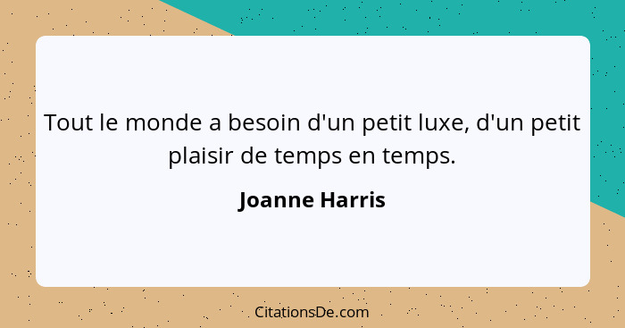 Tout le monde a besoin d'un petit luxe, d'un petit plaisir de temps en temps.... - Joanne Harris