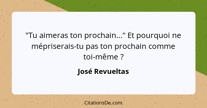 "Tu aimeras ton prochain..." Et pourquoi ne mépriserais-tu pas ton prochain comme toi-même ?... - José Revueltas