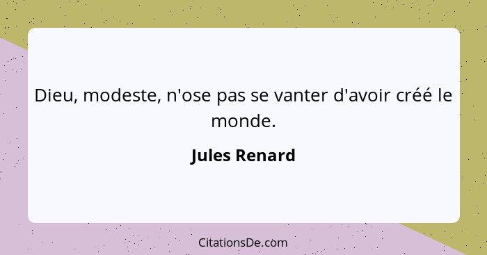 Dieu, modeste, n'ose pas se vanter d'avoir créé le monde.... - Jules Renard